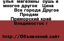 улья, магазины, сушь и многое другое › Цена ­ 2 700 - Все города Другое » Продам   . Приморский край,Владивосток г.